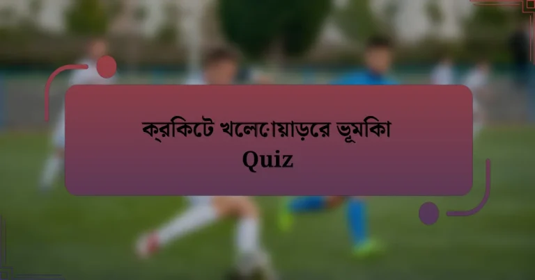 ক্রিকেট খেলোয়াড়ের ভূমিকা Quiz