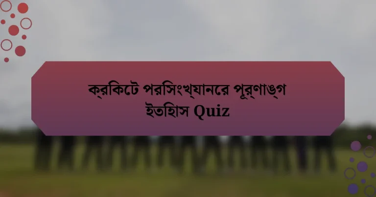 ক্রিকেট পরিসংখ্যানের পূর্ণাঙ্গ ইতিহাস Quiz