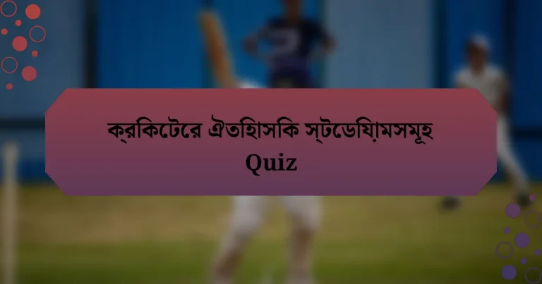 ক্রিকেটের ঐতিহাসিক স্টেডিয়ামসমূহ Quiz