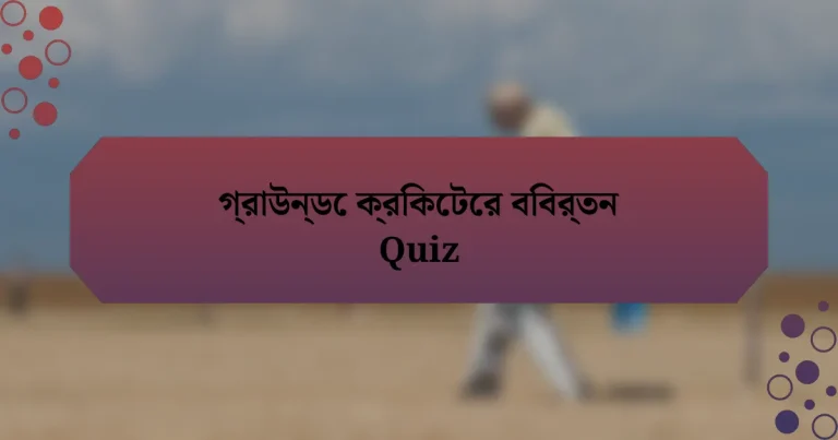 গ্রাউন্ডে ক্রিকেটের বিবর্তন Quiz