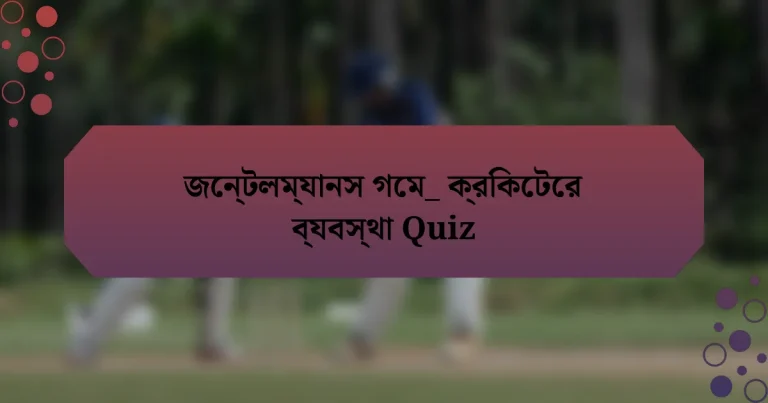 জেন্টলম্যানস গেম_ ক্রিকেটের ব্যবস্থা Quiz