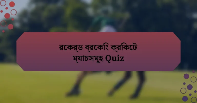 রেকর্ড ব্রেকিং ক্রিকেট ম্যাচসমূহ Quiz